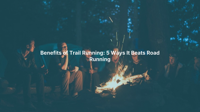 Benefits of Trail Running: 5 Ways It Beats Road Running