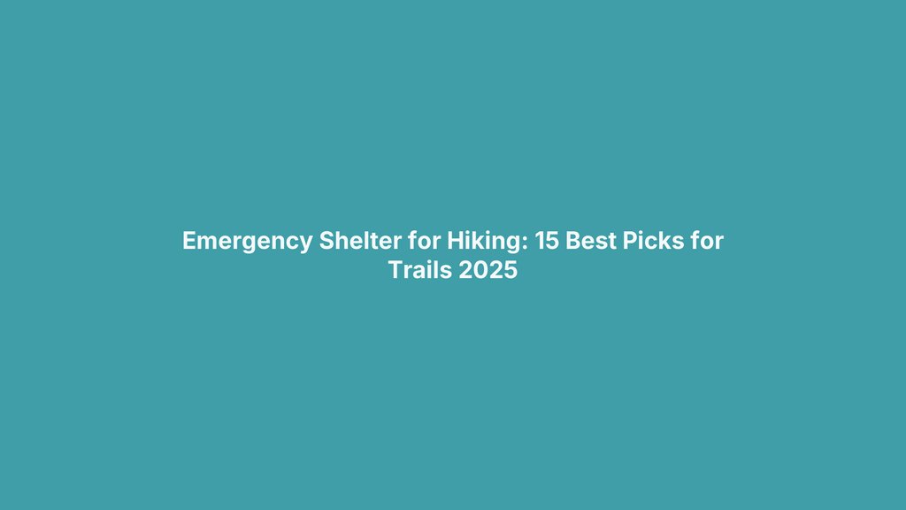 Emergency Shelter for Hiking: 15 Best Picks for Trails 2025