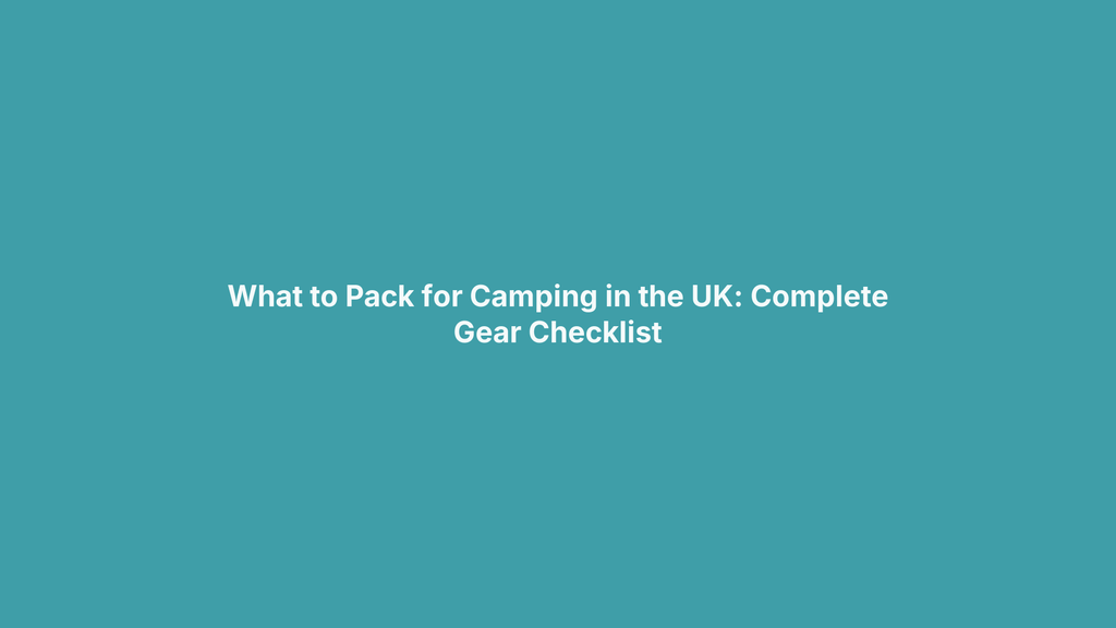 What to Pack for Camping in the UK: Complete Gear Checklist