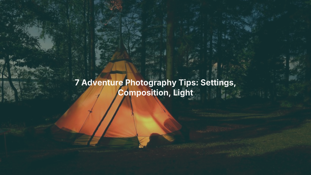 7 Adventure Photography Tips: Settings, Composition, Light