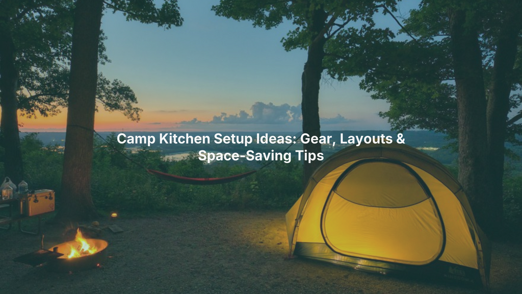 Camp Kitchen Setup Ideas: Gear, Layouts & Space-Saving Tips