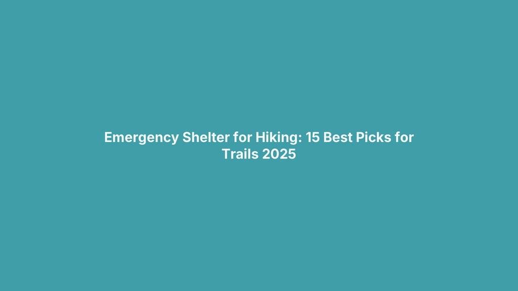 Emergency Shelter for Hiking: 15 Best Picks for Trails 2025
