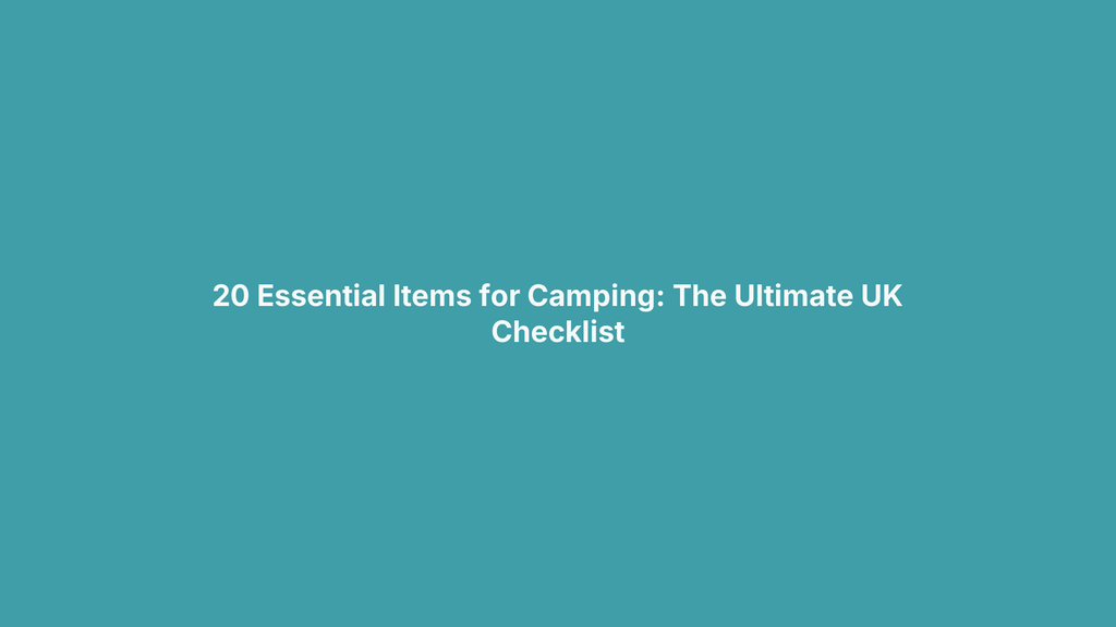20 Essential Items for Camping: The Ultimate UK Checklist