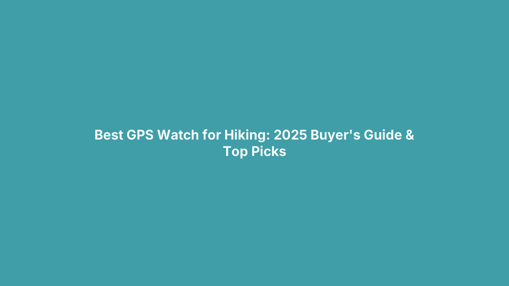 Best GPS Watch for Hiking: 2025 Buyer's Guide & Top Picks