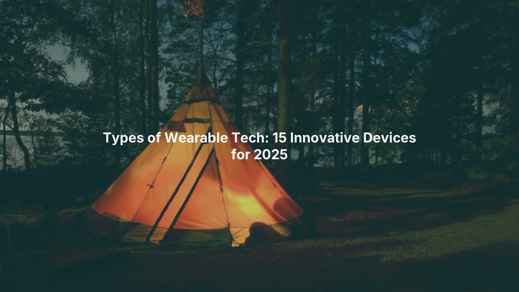 Types of Wearable Tech: 15 Innovative Devices for 2025