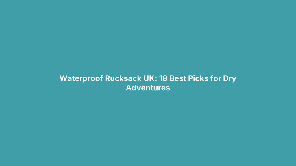 Waterproof Rucksack UK: 18 Best Picks for Dry Adventures