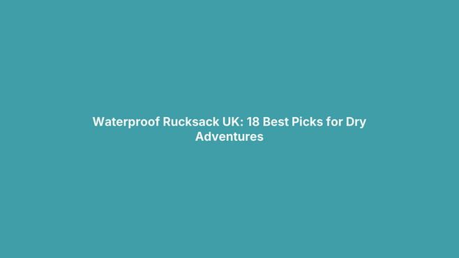 Waterproof Rucksack UK: 18 Best Picks for Dry Adventures