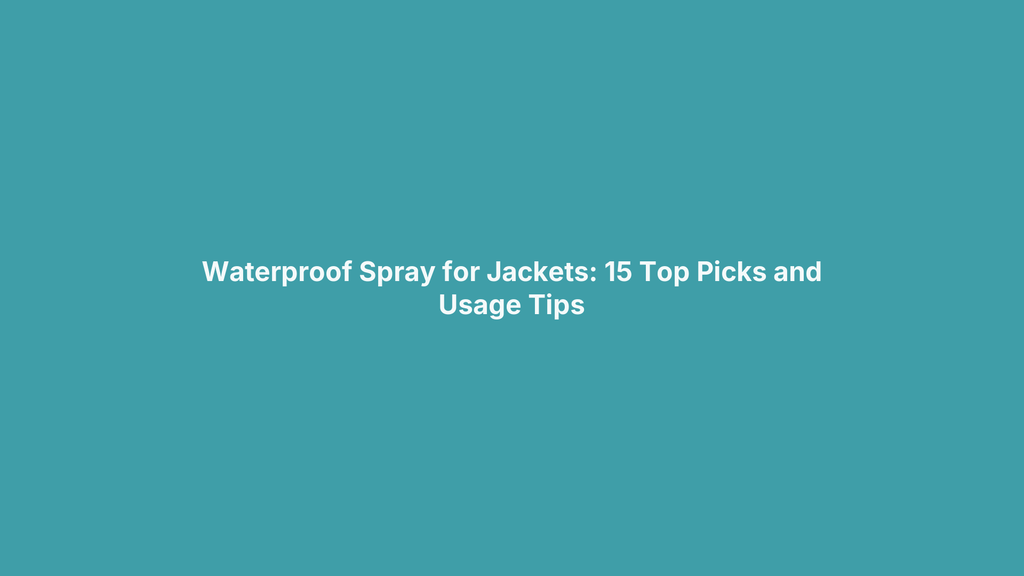 Waterproof Spray for Jackets: 15 Top Picks and Usage Tips