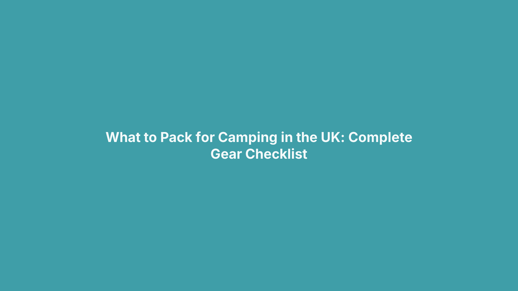 What to Pack for Camping in the UK: Complete Gear Checklist